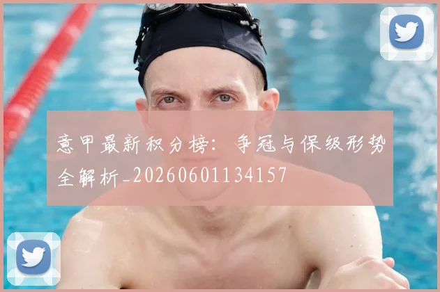 意甲最新积分榜:争冠与保级形势全解析_20260601134157