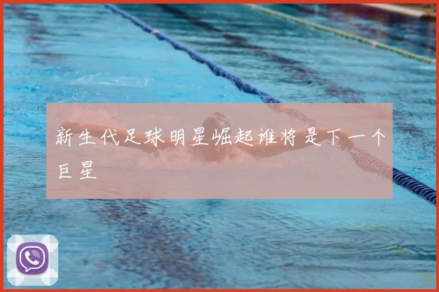 新生代足球明星崛起谁将是下一个巨星
