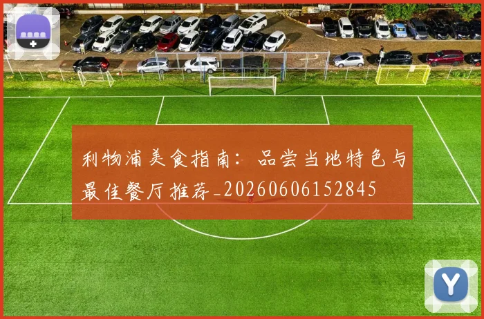 利物浦美食指南：品尝当地特色与最佳餐厅推荐_20260606152845
