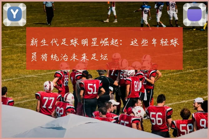 新生代足球明星崛起：这些年轻球员将统治未来足坛