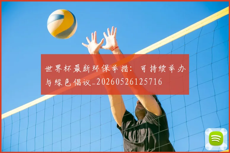 世界杯最新环保举措:可持续举办与绿色倡议_20260526125716