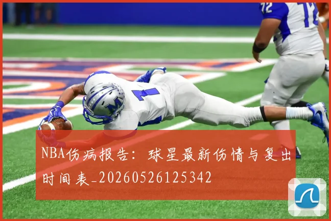 NBA伤病报告:球星最新伤情与复出时间表_20260526125342